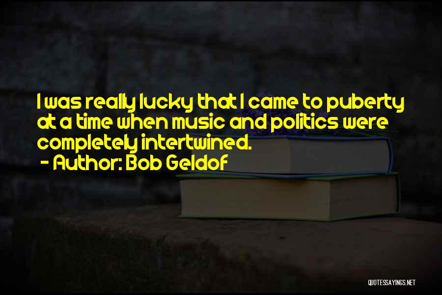 Bob Geldof Quotes: I Was Really Lucky That I Came To Puberty At A Time When Music And Politics Were Completely Intertwined.