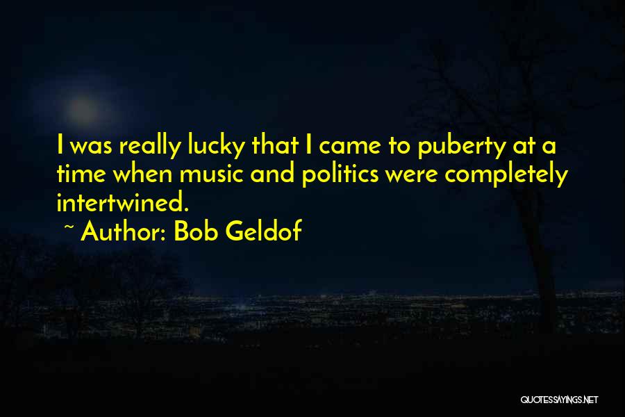 Bob Geldof Quotes: I Was Really Lucky That I Came To Puberty At A Time When Music And Politics Were Completely Intertwined.