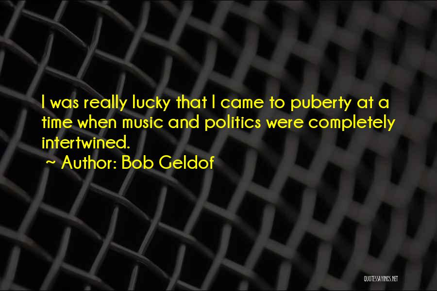 Bob Geldof Quotes: I Was Really Lucky That I Came To Puberty At A Time When Music And Politics Were Completely Intertwined.