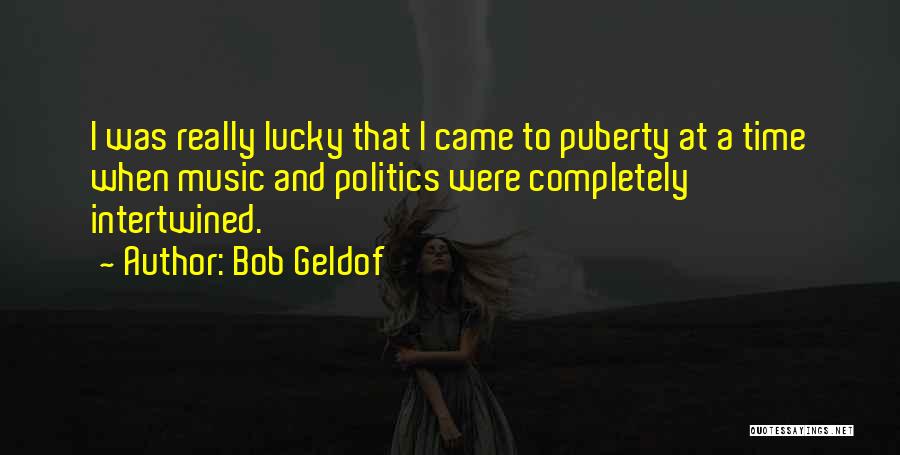 Bob Geldof Quotes: I Was Really Lucky That I Came To Puberty At A Time When Music And Politics Were Completely Intertwined.