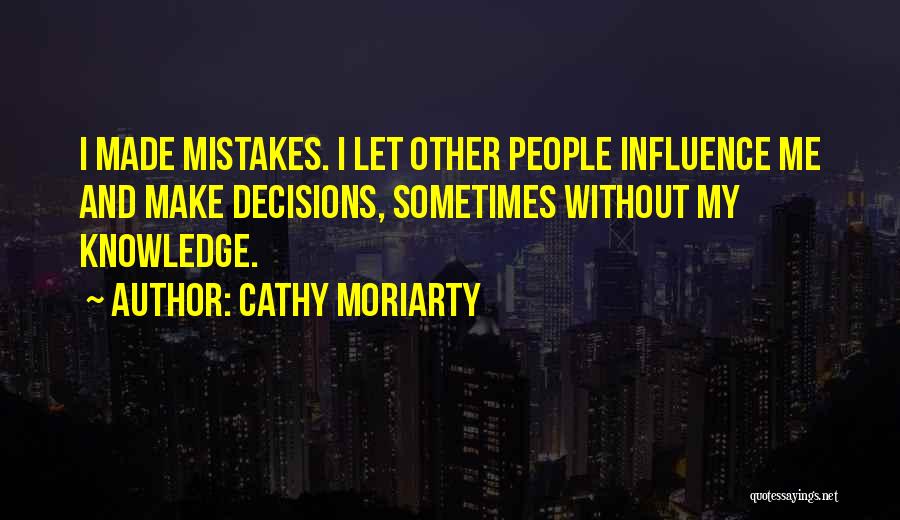 Cathy Moriarty Quotes: I Made Mistakes. I Let Other People Influence Me And Make Decisions, Sometimes Without My Knowledge.