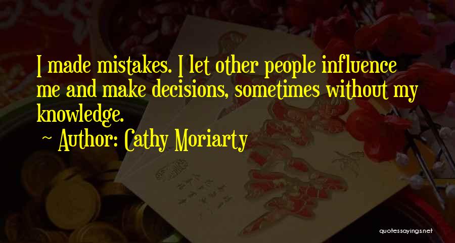 Cathy Moriarty Quotes: I Made Mistakes. I Let Other People Influence Me And Make Decisions, Sometimes Without My Knowledge.
