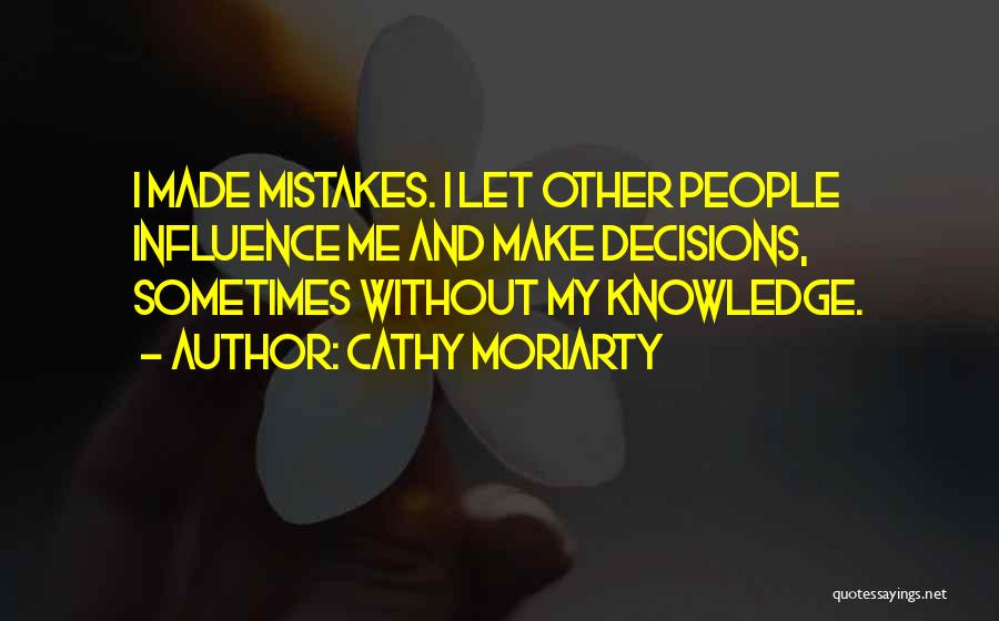 Cathy Moriarty Quotes: I Made Mistakes. I Let Other People Influence Me And Make Decisions, Sometimes Without My Knowledge.