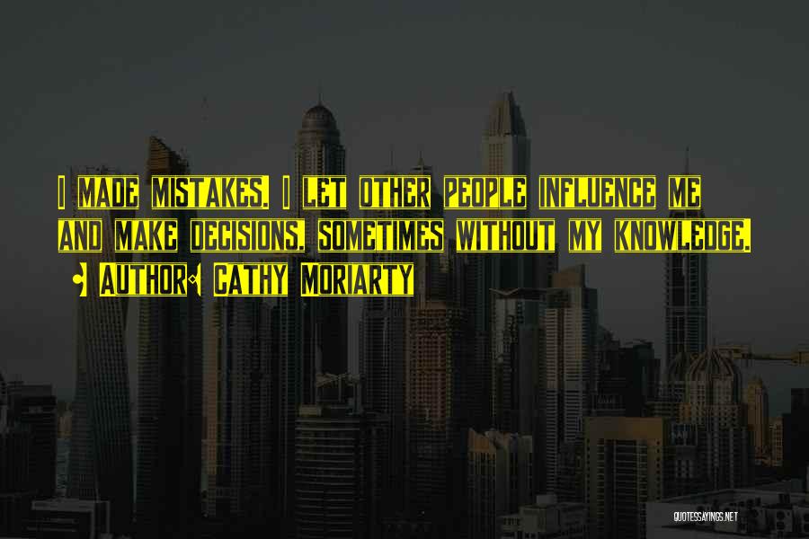 Cathy Moriarty Quotes: I Made Mistakes. I Let Other People Influence Me And Make Decisions, Sometimes Without My Knowledge.