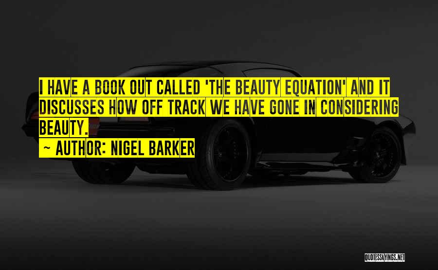 Nigel Barker Quotes: I Have A Book Out Called 'the Beauty Equation' And It Discusses How Off Track We Have Gone In Considering