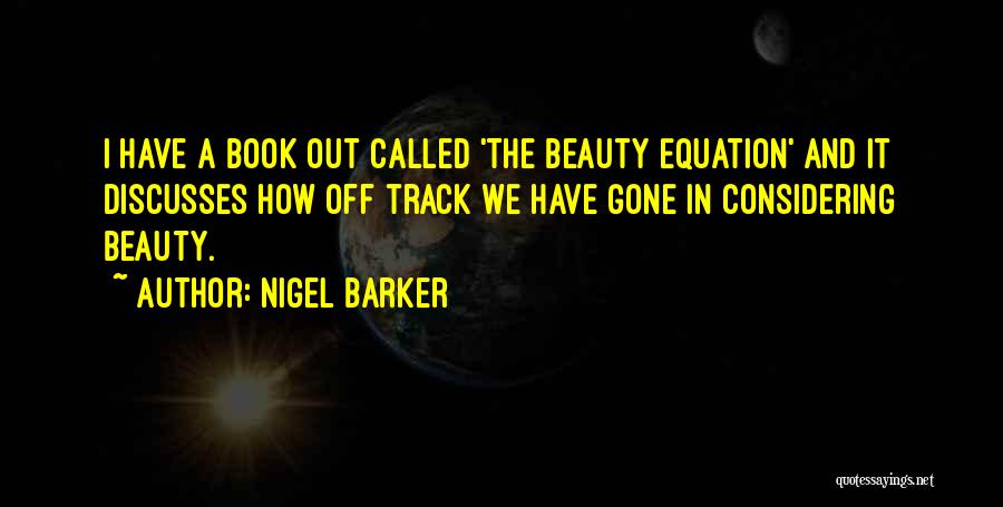 Nigel Barker Quotes: I Have A Book Out Called 'the Beauty Equation' And It Discusses How Off Track We Have Gone In Considering