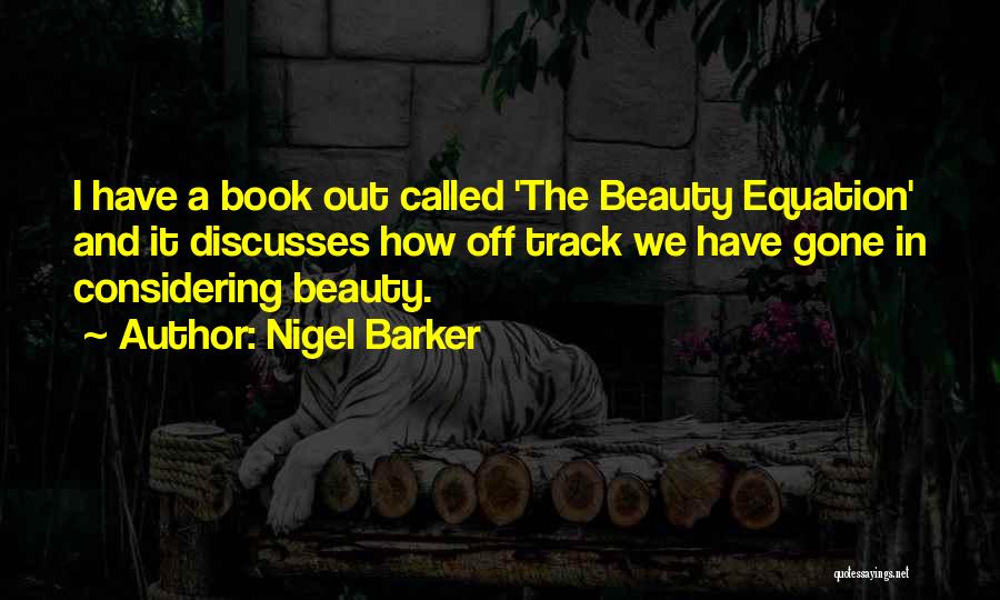 Nigel Barker Quotes: I Have A Book Out Called 'the Beauty Equation' And It Discusses How Off Track We Have Gone In Considering