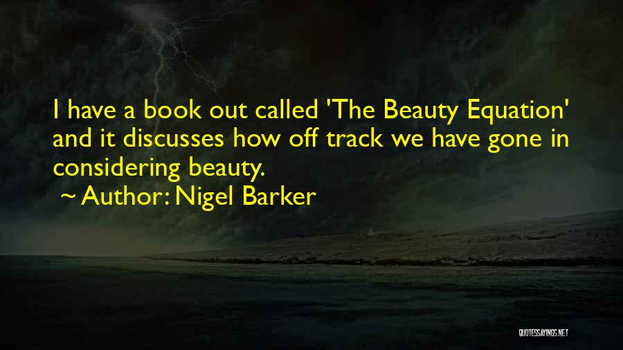 Nigel Barker Quotes: I Have A Book Out Called 'the Beauty Equation' And It Discusses How Off Track We Have Gone In Considering
