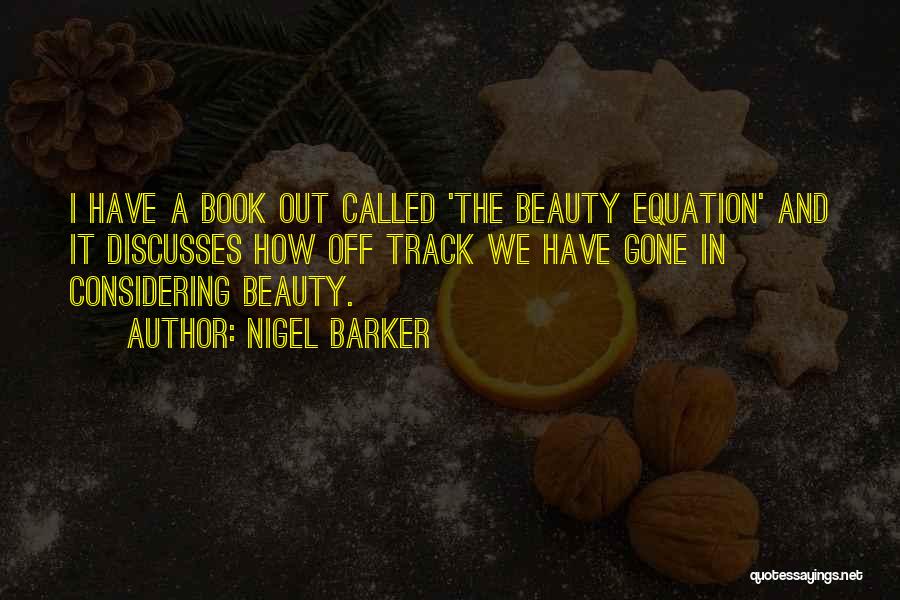 Nigel Barker Quotes: I Have A Book Out Called 'the Beauty Equation' And It Discusses How Off Track We Have Gone In Considering