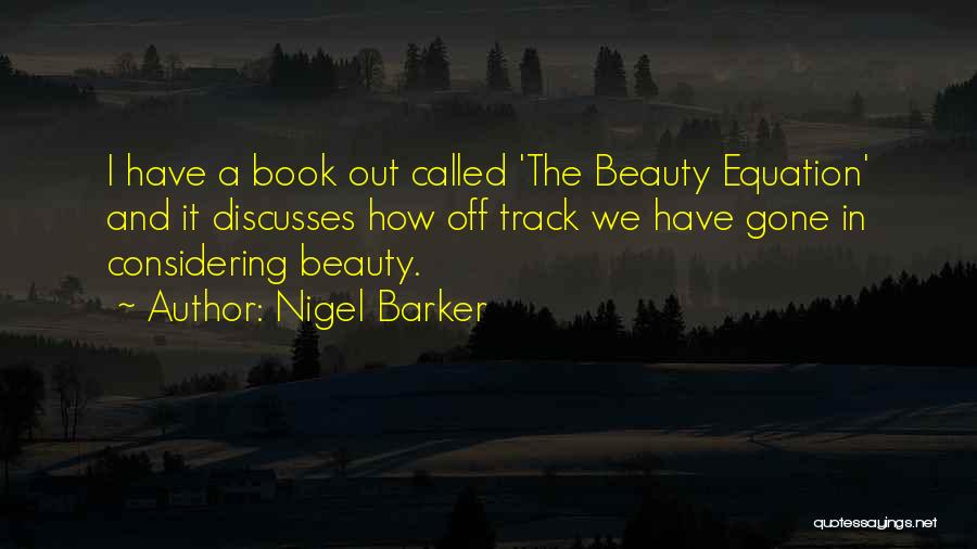 Nigel Barker Quotes: I Have A Book Out Called 'the Beauty Equation' And It Discusses How Off Track We Have Gone In Considering