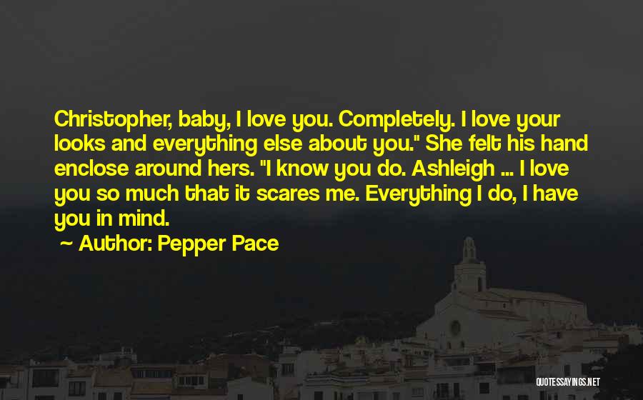 Pepper Pace Quotes: Christopher, Baby, I Love You. Completely. I Love Your Looks And Everything Else About You. She Felt His Hand Enclose