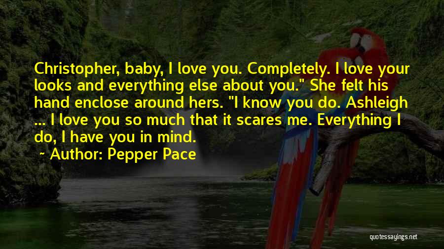 Pepper Pace Quotes: Christopher, Baby, I Love You. Completely. I Love Your Looks And Everything Else About You. She Felt His Hand Enclose