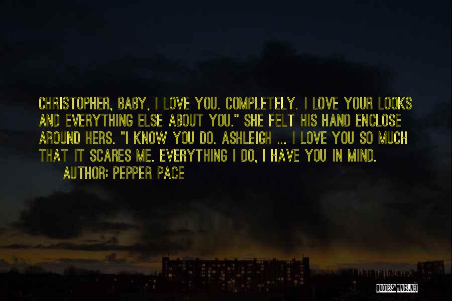 Pepper Pace Quotes: Christopher, Baby, I Love You. Completely. I Love Your Looks And Everything Else About You. She Felt His Hand Enclose