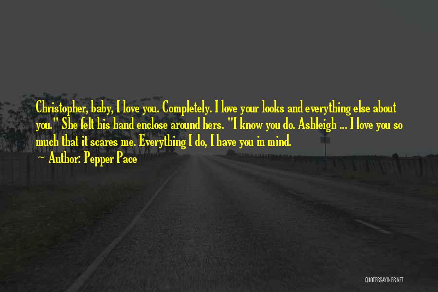 Pepper Pace Quotes: Christopher, Baby, I Love You. Completely. I Love Your Looks And Everything Else About You. She Felt His Hand Enclose