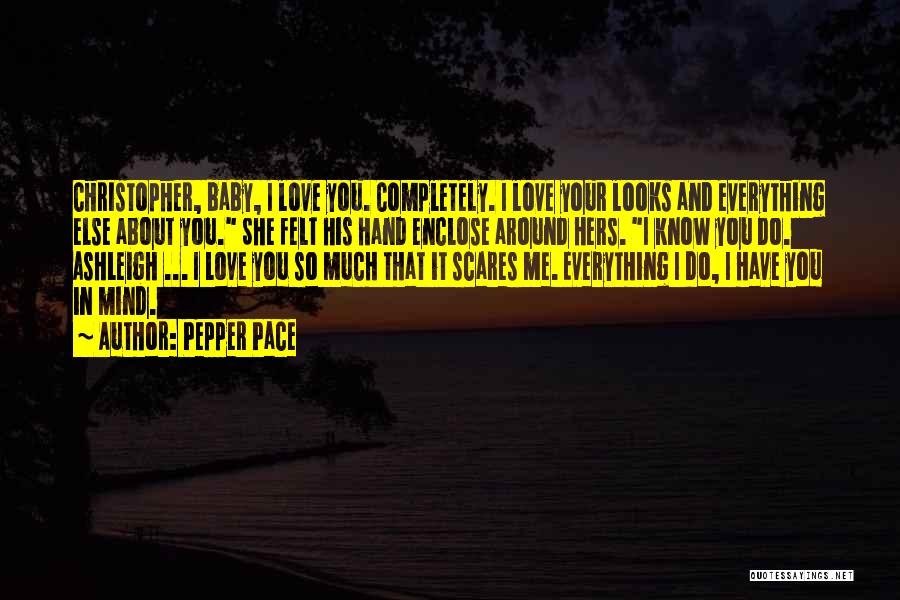 Pepper Pace Quotes: Christopher, Baby, I Love You. Completely. I Love Your Looks And Everything Else About You. She Felt His Hand Enclose