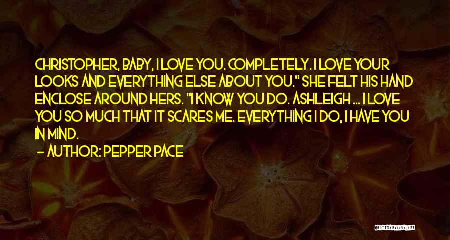 Pepper Pace Quotes: Christopher, Baby, I Love You. Completely. I Love Your Looks And Everything Else About You. She Felt His Hand Enclose