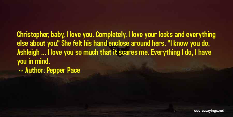 Pepper Pace Quotes: Christopher, Baby, I Love You. Completely. I Love Your Looks And Everything Else About You. She Felt His Hand Enclose