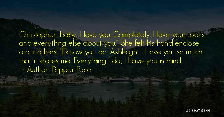 Pepper Pace Quotes: Christopher, Baby, I Love You. Completely. I Love Your Looks And Everything Else About You. She Felt His Hand Enclose