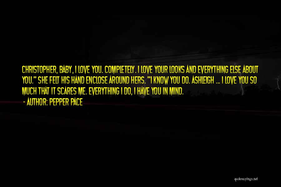 Pepper Pace Quotes: Christopher, Baby, I Love You. Completely. I Love Your Looks And Everything Else About You. She Felt His Hand Enclose