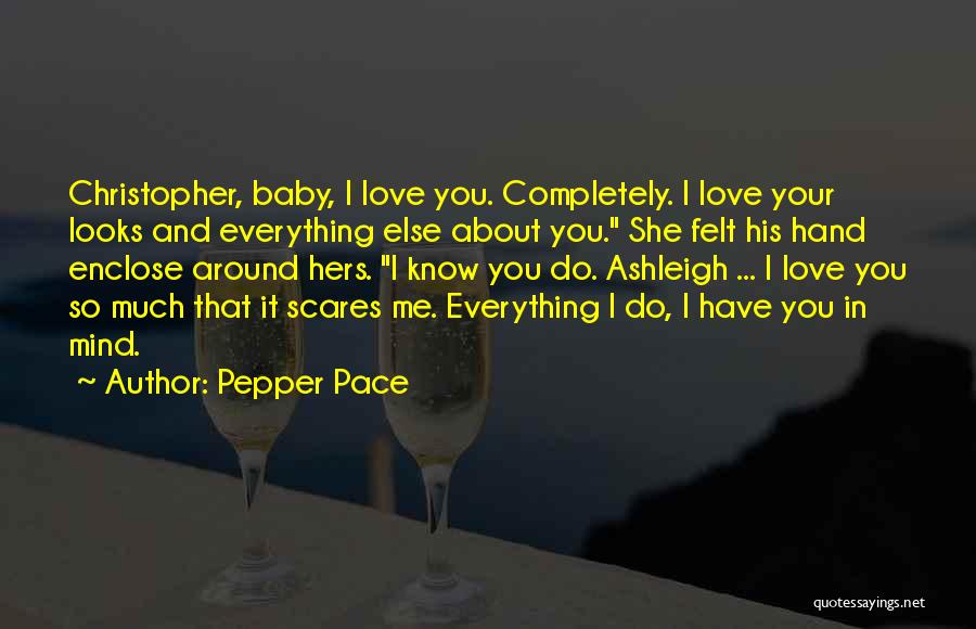Pepper Pace Quotes: Christopher, Baby, I Love You. Completely. I Love Your Looks And Everything Else About You. She Felt His Hand Enclose