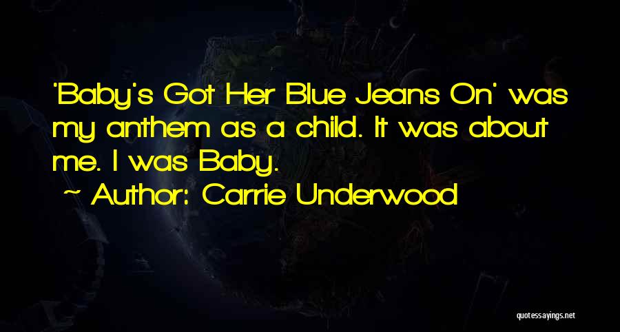 Carrie Underwood Quotes: 'baby's Got Her Blue Jeans On' Was My Anthem As A Child. It Was About Me. I Was Baby.