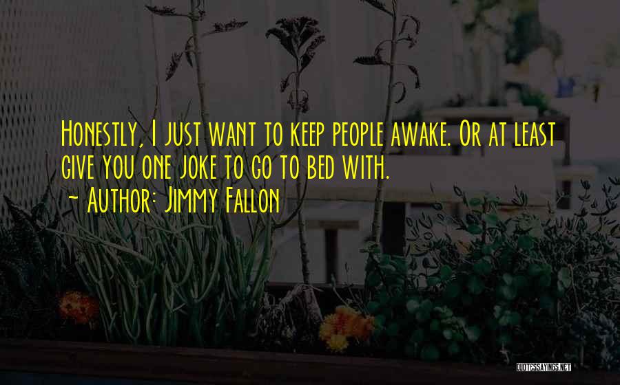 Jimmy Fallon Quotes: Honestly, I Just Want To Keep People Awake. Or At Least Give You One Joke To Go To Bed With.