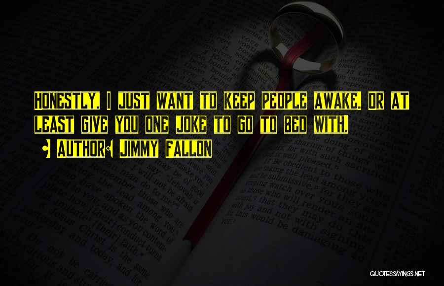 Jimmy Fallon Quotes: Honestly, I Just Want To Keep People Awake. Or At Least Give You One Joke To Go To Bed With.