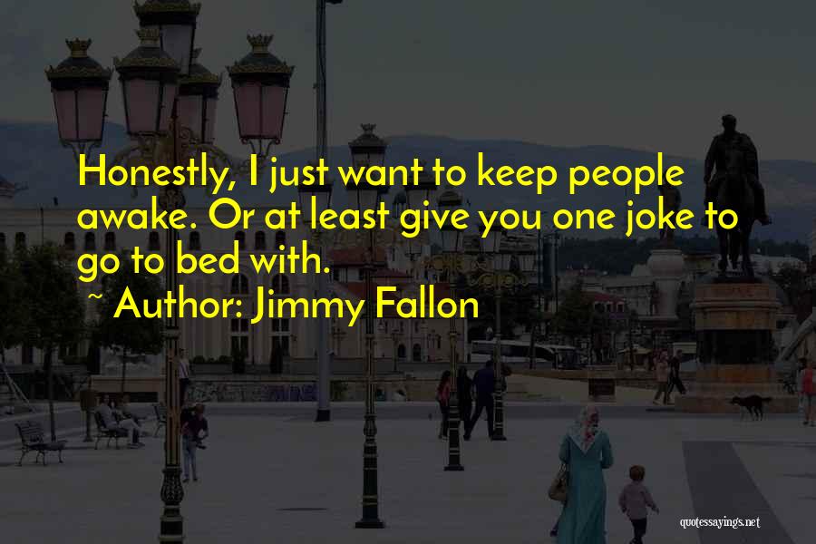 Jimmy Fallon Quotes: Honestly, I Just Want To Keep People Awake. Or At Least Give You One Joke To Go To Bed With.