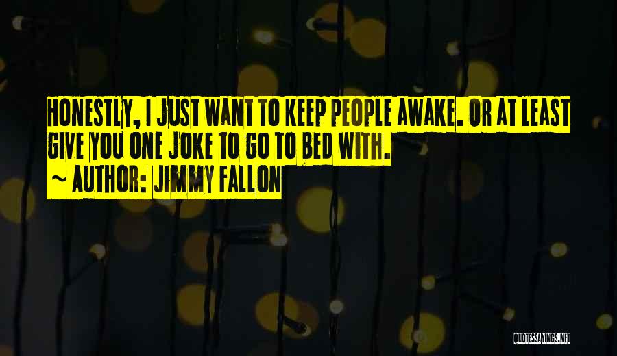 Jimmy Fallon Quotes: Honestly, I Just Want To Keep People Awake. Or At Least Give You One Joke To Go To Bed With.