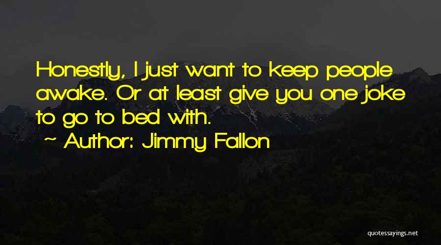 Jimmy Fallon Quotes: Honestly, I Just Want To Keep People Awake. Or At Least Give You One Joke To Go To Bed With.