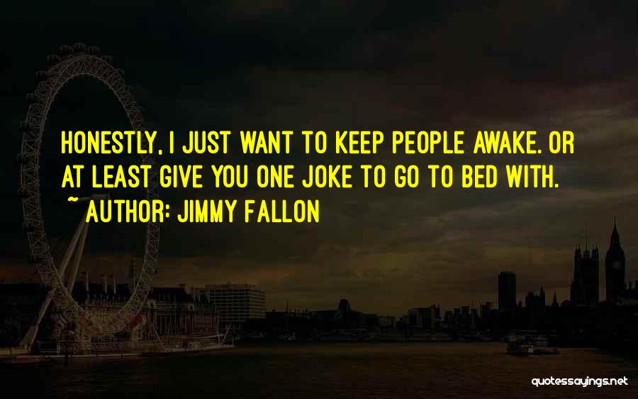 Jimmy Fallon Quotes: Honestly, I Just Want To Keep People Awake. Or At Least Give You One Joke To Go To Bed With.