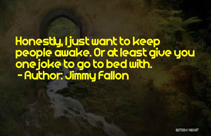 Jimmy Fallon Quotes: Honestly, I Just Want To Keep People Awake. Or At Least Give You One Joke To Go To Bed With.