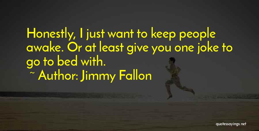 Jimmy Fallon Quotes: Honestly, I Just Want To Keep People Awake. Or At Least Give You One Joke To Go To Bed With.
