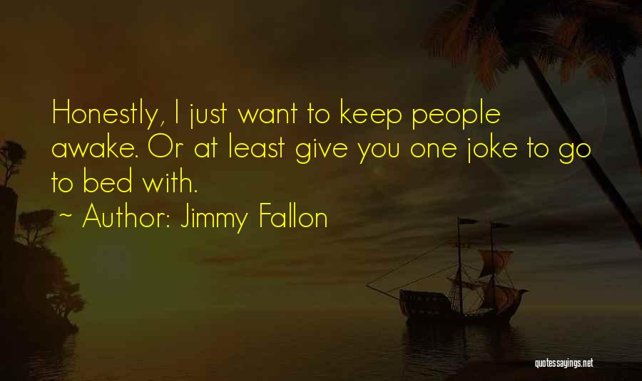 Jimmy Fallon Quotes: Honestly, I Just Want To Keep People Awake. Or At Least Give You One Joke To Go To Bed With.