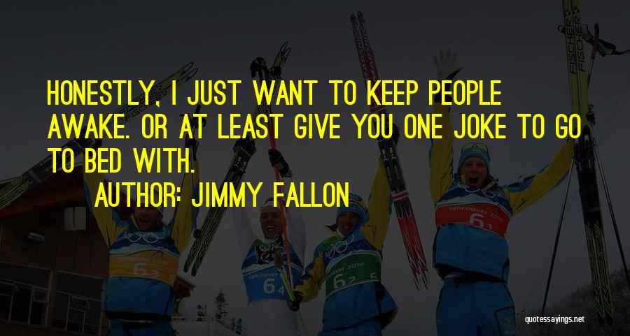 Jimmy Fallon Quotes: Honestly, I Just Want To Keep People Awake. Or At Least Give You One Joke To Go To Bed With.