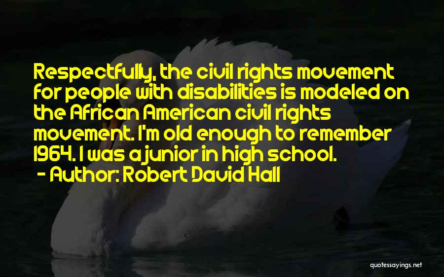 Robert David Hall Quotes: Respectfully, The Civil Rights Movement For People With Disabilities Is Modeled On The African American Civil Rights Movement. I'm Old