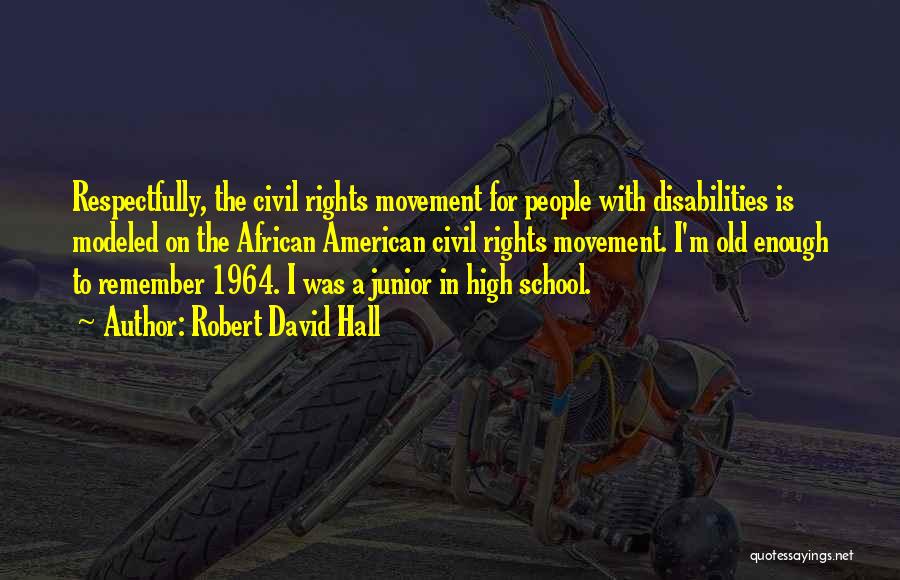 Robert David Hall Quotes: Respectfully, The Civil Rights Movement For People With Disabilities Is Modeled On The African American Civil Rights Movement. I'm Old