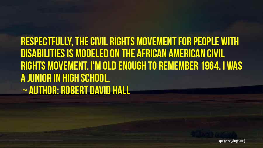 Robert David Hall Quotes: Respectfully, The Civil Rights Movement For People With Disabilities Is Modeled On The African American Civil Rights Movement. I'm Old