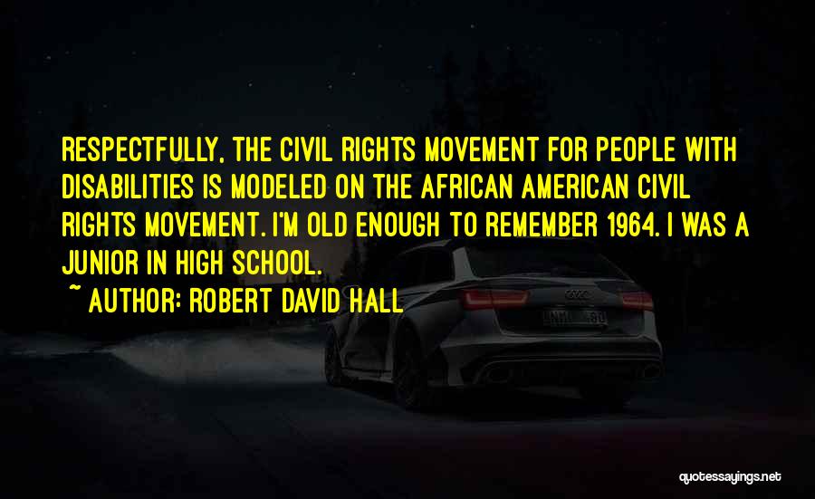 Robert David Hall Quotes: Respectfully, The Civil Rights Movement For People With Disabilities Is Modeled On The African American Civil Rights Movement. I'm Old