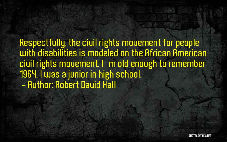 Robert David Hall Quotes: Respectfully, The Civil Rights Movement For People With Disabilities Is Modeled On The African American Civil Rights Movement. I'm Old