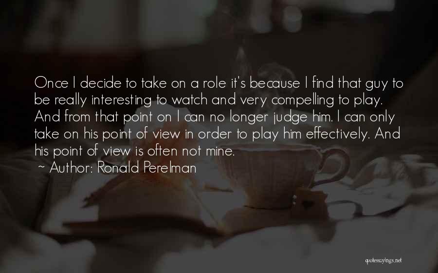 Ronald Perelman Quotes: Once I Decide To Take On A Role It's Because I Find That Guy To Be Really Interesting To Watch