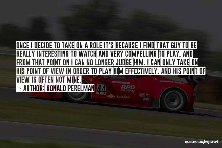 Ronald Perelman Quotes: Once I Decide To Take On A Role It's Because I Find That Guy To Be Really Interesting To Watch