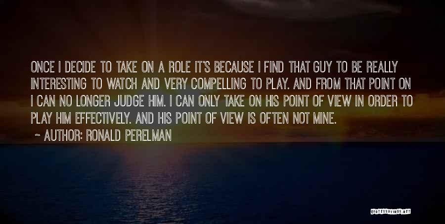 Ronald Perelman Quotes: Once I Decide To Take On A Role It's Because I Find That Guy To Be Really Interesting To Watch