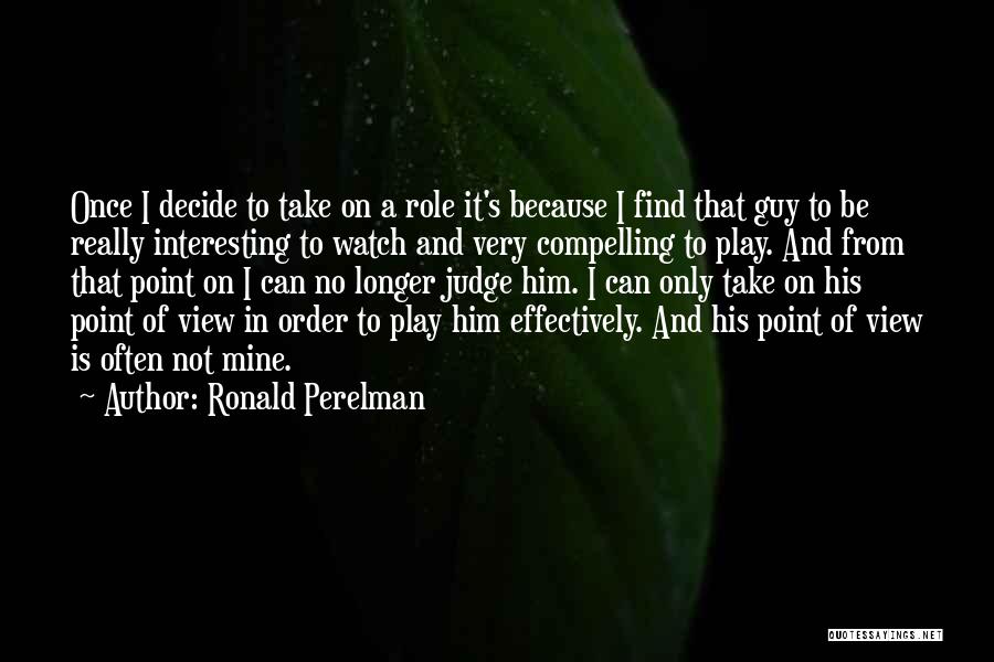 Ronald Perelman Quotes: Once I Decide To Take On A Role It's Because I Find That Guy To Be Really Interesting To Watch