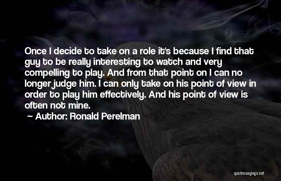 Ronald Perelman Quotes: Once I Decide To Take On A Role It's Because I Find That Guy To Be Really Interesting To Watch