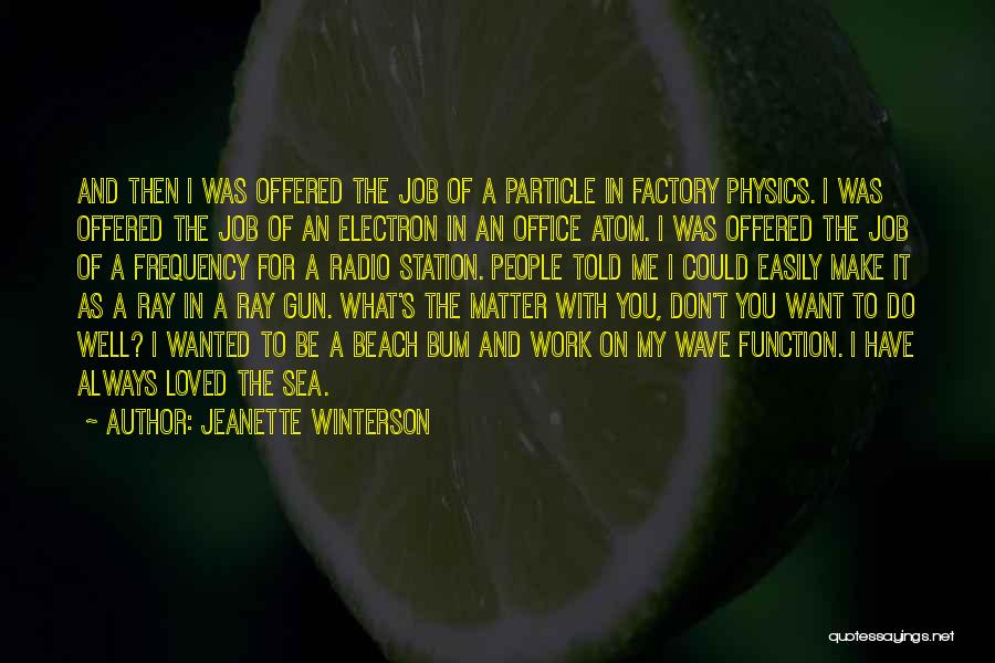 Jeanette Winterson Quotes: And Then I Was Offered The Job Of A Particle In Factory Physics. I Was Offered The Job Of An