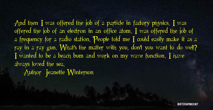 Jeanette Winterson Quotes: And Then I Was Offered The Job Of A Particle In Factory Physics. I Was Offered The Job Of An