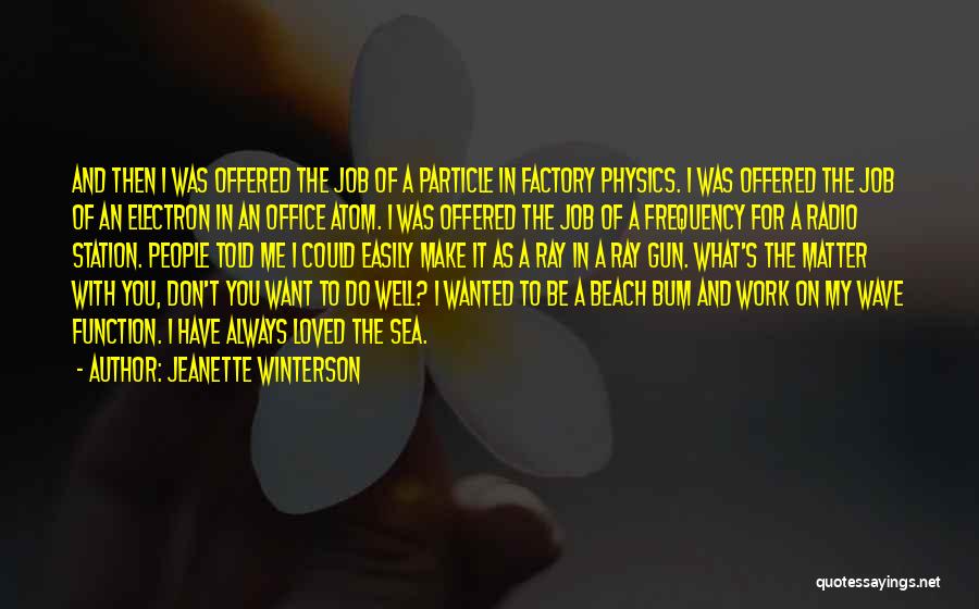 Jeanette Winterson Quotes: And Then I Was Offered The Job Of A Particle In Factory Physics. I Was Offered The Job Of An