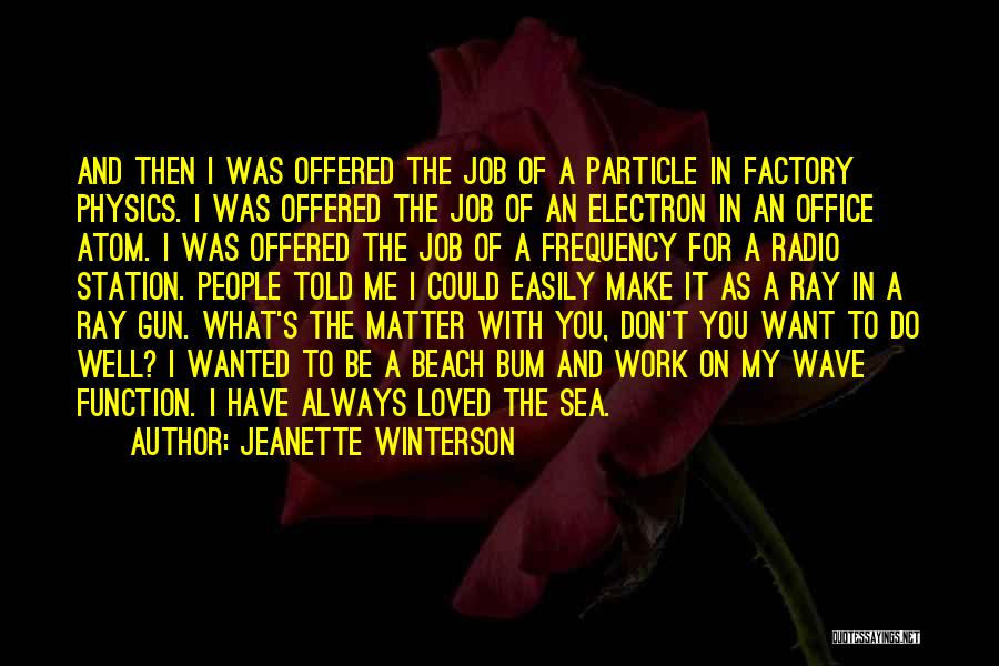 Jeanette Winterson Quotes: And Then I Was Offered The Job Of A Particle In Factory Physics. I Was Offered The Job Of An