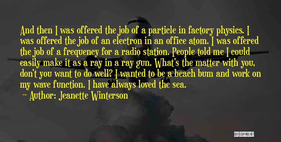 Jeanette Winterson Quotes: And Then I Was Offered The Job Of A Particle In Factory Physics. I Was Offered The Job Of An